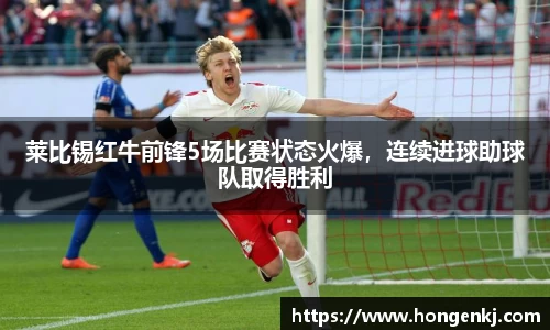 莱比锡红牛前锋5场比赛状态火爆，连续进球助球队取得胜利