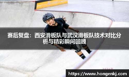 赛后复盘：西安滑板队与武汉滑板队技术对比分析与精彩瞬间回顾