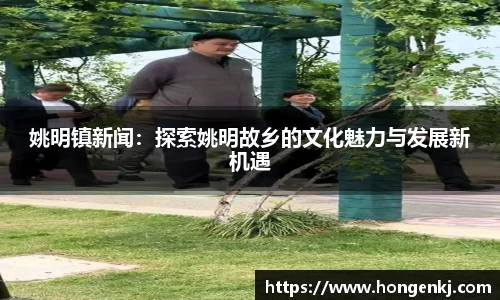 姚明镇新闻：探索姚明故乡的文化魅力与发展新机遇