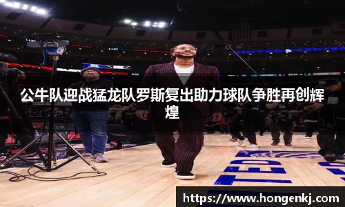 公牛队迎战猛龙队罗斯复出助力球队争胜再创辉煌