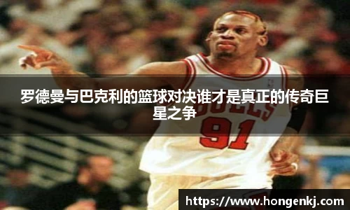 罗德曼与巴克利的篮球对决谁才是真正的传奇巨星之争