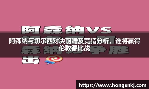 阿森纳与切尔西对决前瞻及竞猜分析，谁将赢得伦敦德比战