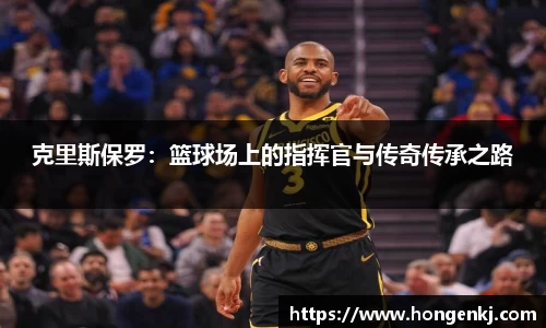 克里斯保罗：篮球场上的指挥官与传奇传承之路