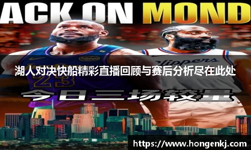 湖人对决快船精彩直播回顾与赛后分析尽在此处
