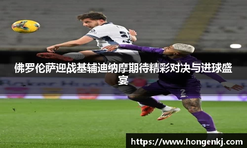 佛罗伦萨迎战基辅迪纳摩期待精彩对决与进球盛宴