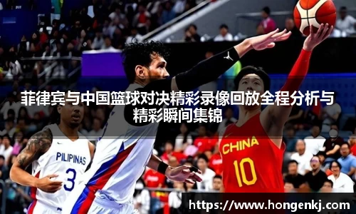 菲律宾与中国篮球对决精彩录像回放全程分析与精彩瞬间集锦