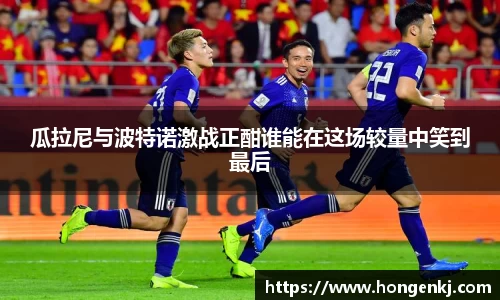 瓜拉尼与波特诺激战正酣谁能在这场较量中笑到最后