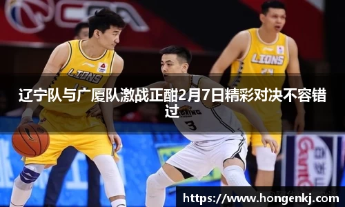 辽宁队与广厦队激战正酣2月7日精彩对决不容错过