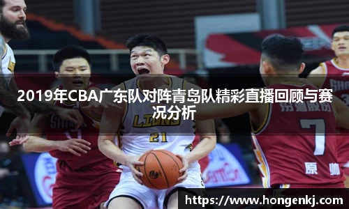 2019年CBA广东队对阵青岛队精彩直播回顾与赛况分析