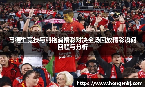马德里竞技与利物浦精彩对决全场回放精彩瞬间回顾与分析