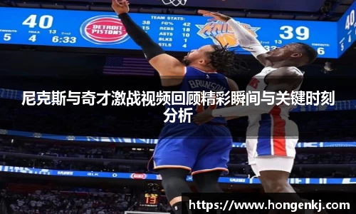 尼克斯与奇才激战视频回顾精彩瞬间与关键时刻分析