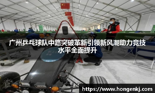广州乒乓球队中路突破革新引领新风潮助力竞技水平全面提升
