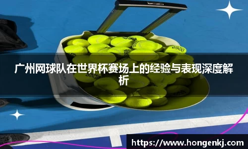 广州网球队在世界杯赛场上的经验与表现深度解析