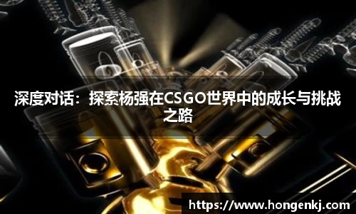 深度对话：探索杨强在CSGO世界中的成长与挑战之路