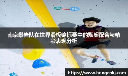 南京攀岩队在世界滑板锦标赛中的默契配合与精彩表现分析